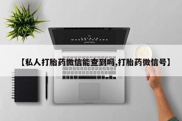 米非司酮片网上药店购买方式【私人打胎药微信能查到吗,打胎药微信号】