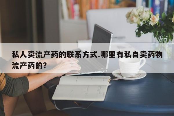 米非司酮片网上药店购买方式私人卖流产药的联系方式.哪里有私自卖药物流产药的？