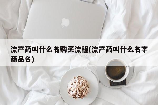 米非司酮片网上药店购买方式流产药叫什么名购买流程(流产药叫什么名字商品名)