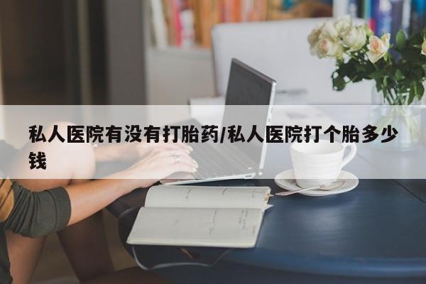 米非司酮片网上药店购买方式私人医院有没有打胎药/私人医院打个胎多少钱