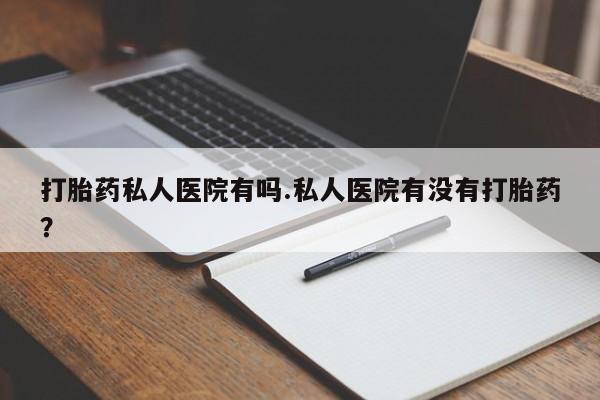 米非司酮片网上药店购买方式打胎药私人医院有吗.私人医院有没有打胎药？
