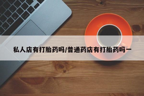 米非司酮片网上药店购买方式私人店有打胎药吗/普通药店有打胎药吗一