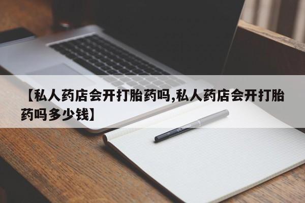 米非司酮片网上药店购买方式【私人药店会开打胎药吗,私人药店会开打胎药吗多少钱】
