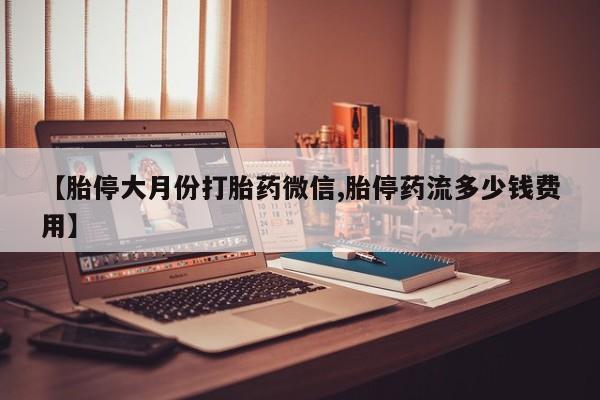 米非司酮片网上药店购买方式【胎停大月份打胎药微信,胎停药流多少钱费用】