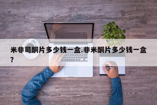 米非司酮片网上药店购买方式米非司酮片多少钱一盒.非米酮片多少钱一盒？