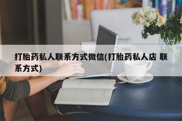 米非司酮片网上药店购买方式打胎药私人联系方式微信(打胎药私人店 联系方式)