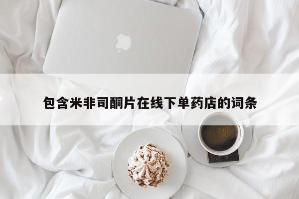 米非司酮片网上药店购买方式包含米非司酮片在线下单药店的词条