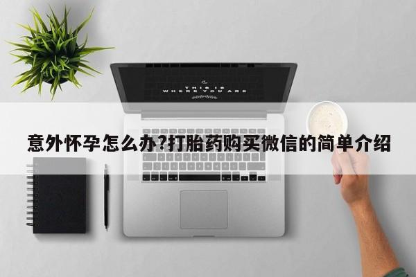 米非司酮片网上药店购买方式意外怀孕怎么办?打胎药购买微信的简单介绍