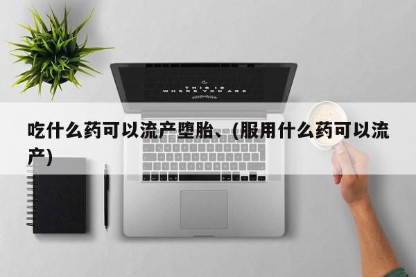 米非司酮片网上药店购买方式吃什么药可以流产堕胎、(服用什么药可以流产)