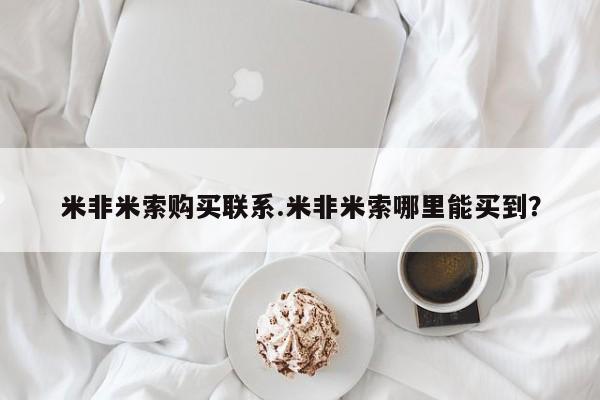 米非司酮片网上药店购买方式米非米索购买联系.米非米索哪里能买到？