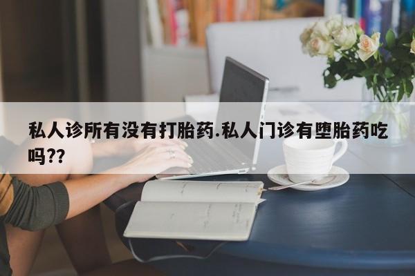 米非司酮片网上药店购买方式私人诊所有没有打胎药.私人门诊有堕胎药吃吗?？