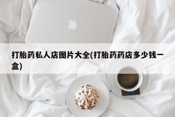米非司酮片网上药店购买方式打胎药私人店图片大全(打胎药药店多少钱一盒)