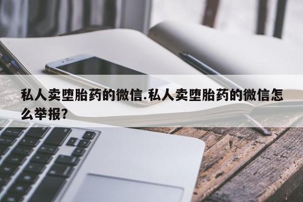 米非司酮片网上药店购买方式私人卖堕胎药的微信.私人卖堕胎药的微信怎么举报？